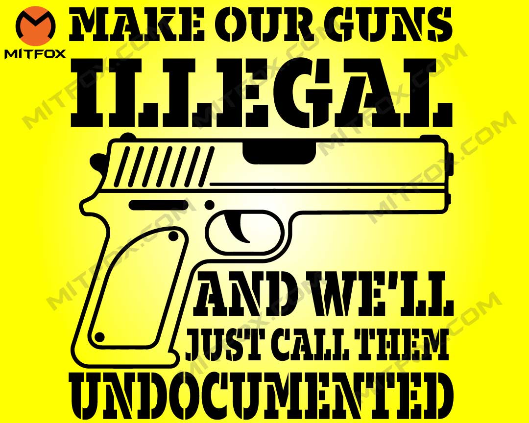 Make Our Guns Illegal and We'll Call Them Undocumented svg, Gun Lover svg